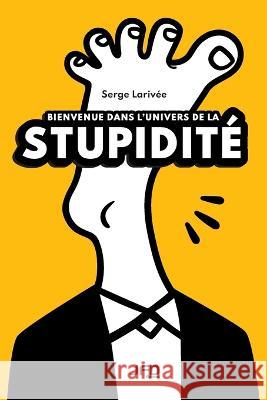 Bienvenue dans l'univers de la stupidite Serge Larivee   9782897991654