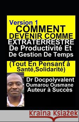 Comment Devenir Comme Extraterrestre De Productivité Et De Gestion De Temps(Tout En Pensant à Santé, Solidarité): livre gestion de temps productivité Ousmane, Docpolyvalent Oumarou 9782901017257 Docpolyvalent