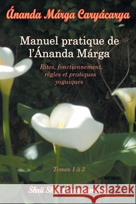 Caryacarya, manuel pratique de l Ananda Marga Shrii Shrii Anandamurti Satyam Bertagnolio Jyotsna Caujolle 9782907234061 Editions Ananda Marga