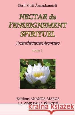 Nectar de l'Enseignement spirituel tome 1 Shrii Shrii Anandamurti, Prabhat Ranjan Sarkar, Jyotsna Caujolle 9782907234115 Editions Ananda Marga