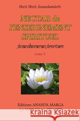 Nectar de l Enseignement spirituel tome 3 Shrii Shrii Anandamurti, Prabhat Ranjan Sarkar, Jyotsna Caujolle 9782907234146