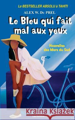 Le Bleu qui fait Mal aux Yeux: Nouvelles des Mers du Sud Du Prel, Alex W. 9782907776370 Editions de Tahiti