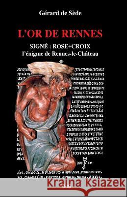 L'Or de Rennes, Signe: Rose+Croix: L'Enigme de Rennes-le-Chateau De Sede, Arnaud 9782914405393 Les Editions de L'Oeil Du Sphinx