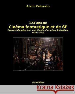 123 ans de cinéma fantastique et de SF: Essais et données pour une histoire du cinéma fantastique 1895 - 2019 Pelosato, Alain 9782915512298 Sfm Editions