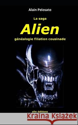 La saga Alien: généalogie filiation cousinade Alain Pelosato 9782915512304 Sfm Editions