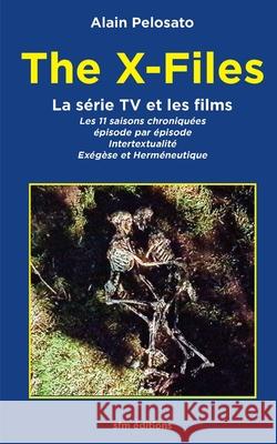 The X-Files la série TV et les films: Les 11 épisodes chroniqués: intertextualité, exégèse et herméneutique Pelosato, Alain 9782915512472 Sfm Editions