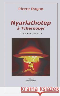 Nyarlathotep à Tchernobyl: D'un univers à l'autre Alain Pelosato, Pierre Dagon 9782915512892