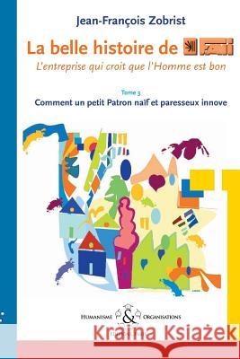 La belle histoire de Favi: l'entreprise qui croit que l'homme est bon Tome 3 Comment le petit Patron na-f et paresseux innove Jean-Franois Zobrist 9782917587034