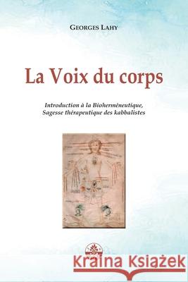 La Voix du corps: Introduction ? la Bioherm?neutique, Sagesse th?rapeutique des kabbalistes. Georges Lahy 9782917729212 Editions Lahy