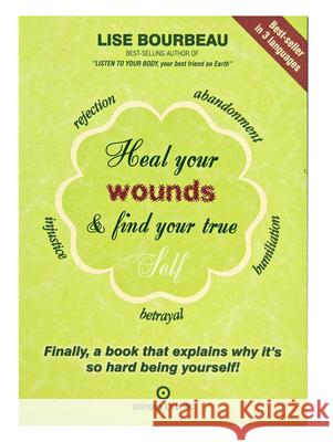 Heal Your Wounds & Find Your True Self: Finally, a Book That Explains Why It's So Hard Being Yourself! Lise Bourbeau 9782920932838