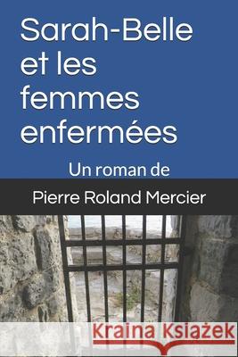 Sarah-Belle et les femmes enfermées: Les étranges enquêtes de Sarah-Belle - Vol. 1 Mercier, Pierre Roland 9782921866125