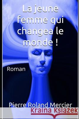 La jeune femme qui changea le monde !: Roman Pierre Roland Mercier 9782921866194 Banq Canada