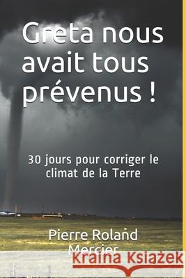 Greta nous avait tous prévenus !: 30 jours pour corriger le climat de la Terre. Pierre Roland Mercier 9782921866224