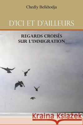 D'Ici Et d'Ailleurs: Regards Croisés Sur l'Immigration Belkhodja, Chedly 9782922992984 Perce-Neige