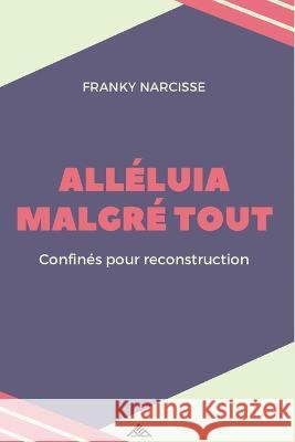 Alléluia Malgré Tout: Confinés pour Reconstruction Franky Narcisse 9782923922584