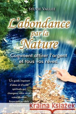 L'abondance par la nature, Comment attirer l'argent et tous vos reves Vallee, Sylvie 9782924035009 Sylvie Vallee