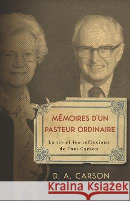 Memoires d'un pasteur ordinaire: La vie et les reflexions de Tom Carson Carson, D. A. 9782924110270 Editions Cruciforme