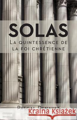 Solas: la quintessence de la foi chrétienne Denault, Pascal 9782924110881 Editions Cruciforme