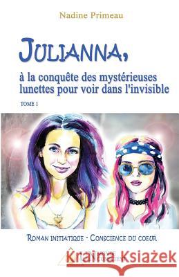 JULIANNA, à la conquête des mystérieuses lunettes pour voir dans l'invisible Primeau, Nadine 9782924371145 Un Monde Conscient