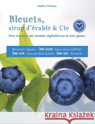 Bleuets, sirop d'érable & Cie: Pour le plaisir des recettes végétaliennes et sans gluten Primeau, Nadine 9782924371152 Un Monde Conscient