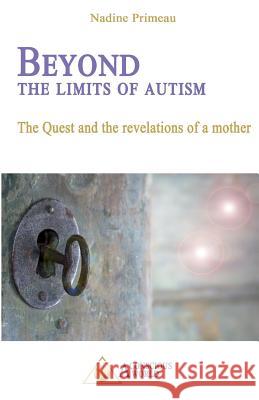 Beyond the Limits of Autism: The Quest and the Revelations of a Mother Nadine Primeau 9782924371343