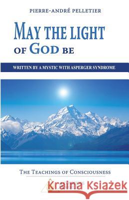 May the Light of God be: Written by a Mystic with Asperger Syndrome Pelletier, Pierre-Andre 9782924371442