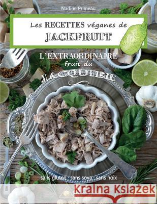 Les recettes Véganes de Jackfruit, l'Extraordinaire fruit du Jacquier: Sans gluten, Sans soya, Sans noix Primeau, Nadine 9782924371473