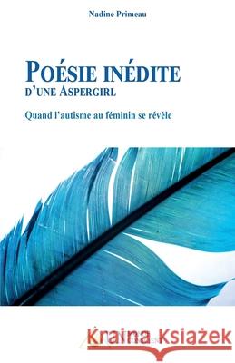 Poésie Inédite d'Une Aspergirl: Quand l'autisme au féminin se révèle Primeau, Nadine 9782924371510