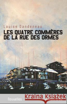 Les quatre commères de la rue de Ormes Louise Dandeneau 9782924378380 Editions Du Ble