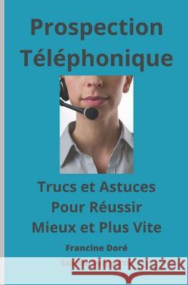 Prospection téléphonique: Trucs et astuces pour réussir mieux et plus vite Éditions Verge-d'Or 9782924818015 Banq Services (Bibliotheque Et Archives Natio