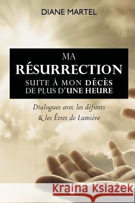 Ma Résurrection: Suite à mon décès de plus d'une heure Diane Martel 9782924859018 Unicursal