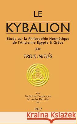 Le Kybalion: Étude sur la Philosophie Hermétique de l'Ancienne Égypte & Grèce Trois Initiés 9782924859575