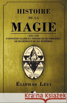 Histoire de la Magie: avec une exposition claire et précise de ses procédés, de ses rites et de ses mystères. Levi, Eliphas 9782924859599