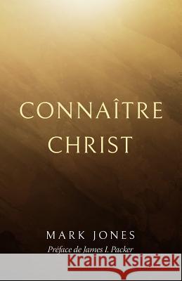Connaître Christ (Knowing Christ) Jones, Mark 9782924895009 Editions La Rochelle
