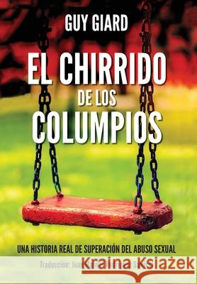 El Chirrido de Los Columpios: De la supervivencia a la plenitud, Una historia real de superación del abuso sexual. (Spanish edition) Giard, Guy 9782925120063 Guy Giard