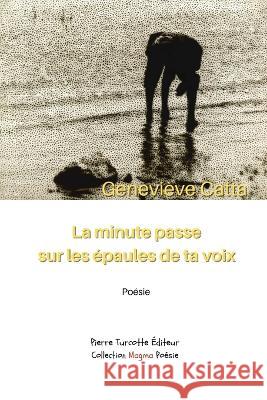 La minute passe sur les épaules de ta voix Catta, Geneviève 9782925219262 Pierre Turcotte Editeur