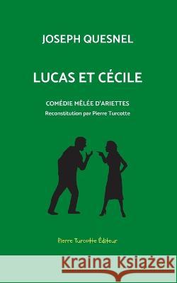 Lucas et C?cile, com?die m?l?e d\'arriettes: Reconstitution arch?ologique par Pierre Turcotte Pierre Turcotte Joseph Quesnel 9782925219477 Pierre Turcotte Editeur