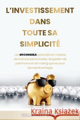 L'investissement Dans Toute Sa Simplicité: Les 49 conseils essentiels en matière de finance personnelles, de gestion de patrimoine et de trading que les pros dervaient partager Franck Normandeau 9782925281016 Wall Streetsmart