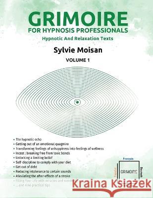 Grimoire for hypnosis professionals: hypnotic and relaxation texts: Volume 1 Sylvie Moisan 9782925290537 Self-Publishing Sylvie Moisan 2022 (C)
