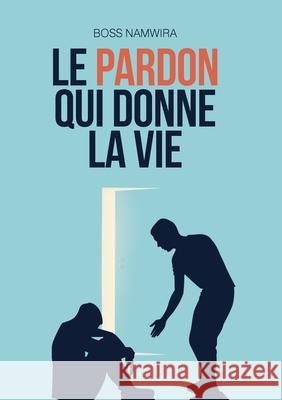 Le pardon qui donne la vie Boss Namwira Editions Blossom 9782925548072