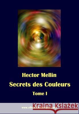 Secrets des Couleurs - Tome 1: Des Métaux, des Pierres, des Fleurs, des Parfums. Mellin, Hector 9782930727059