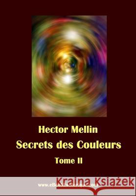 Secrets des Couleurs - Tome 2: Des Métaux, des Pierres, des Fleurs, des Parfums. Mellin, Hector 9782930727066 WWW.Ebookesoterique.com