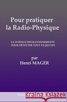 Pour pratiquer la Radio-Physique: La Science des Rayonnements pour detecter Tout ce qui est Mager, Henri 9782930727103 WWW.Ebookesoterique.com