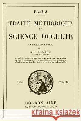 Traite Methodique de Science Occulte - Tome Premier: Lettre-preface de Ad. Franck membre de l'Institut Papus 9782930727141