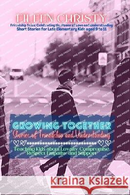 Growing Together-Stories of Friendship and Understanding: Teaching Kids about Loyalty, Compromise, Respect, Empathy, and Support Eileen Christy   9782931127407 PN Books