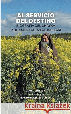 Al Servicio Del Destino: Biograf?a del Shaykh Mohamed Faouzi al-Karkari Jamil Zaghdoudi Nadjate Beldjoud 9782931274101