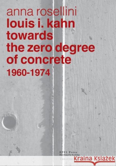 Louis I. Kahn: Towards the Zero Degree of Concrete, 1960-1974 Anna Rosellini 9782940222773 Presses Polytechniques et Universitaires Roma