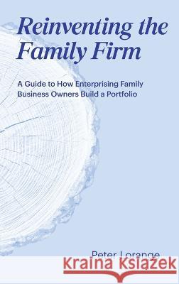 Reinventing the Family Firm: A Guide to How Enterprising Family Business Owners Build a Portfolio Peter Lorange   9782940485437 IMD International