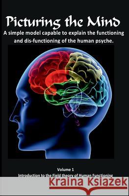 Picturing the Mind Vol 1, A simple model capable to explain the functioning and dysfunctioning of the human psyche.: Introduction to the Field theory Gedall, Gary Edward 9782940535156 From Words to Worlds