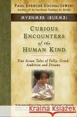 Curious Encounters of the Human Kind - Myanmar (Burma): True Asian Tales of Folly, Greed, Ambition and Dreams Paul Spencer Sochaczewski 9782940573011 Explorer's Eye Press